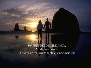 10º FRENESI DE MUDANÇA
Mude lentamente.
A direção é mais importante que a velocidade