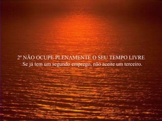 2º NÃO OCUPE PLENAMENTE O SEU TEMPO LIVRE
Se já tem um segundo emprego, não aceite um terceiro.