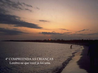 4º COMPREENDA AS CRIANÇAS
Lembre-se que você já foi uma.