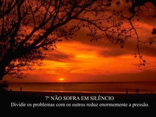 7º NÃO SOFRA EM SILÊNCIO
Dividir os problemas com os outros reduz enormemente a pressão.