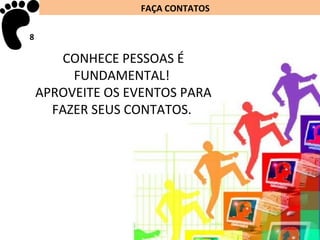 FAÇA CONTATOS

8
8
       CONHECE PESSOAS É
         FUNDAMENTAL!
    APROVEITE OS EVENTOS PARA
      FAZER SEUS CONTATOS.
 