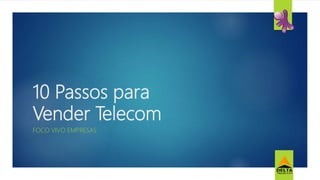 10 Passos para
Vender Telecom
FOCO VIVO EMPRESAS
 