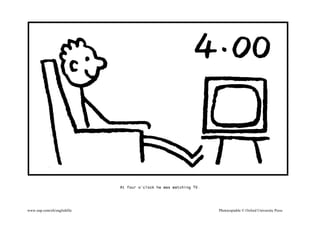 At four o’clock he was watching TV.
www.oup.com/elt/englishfile Photocopiable © Oxford University Press
 