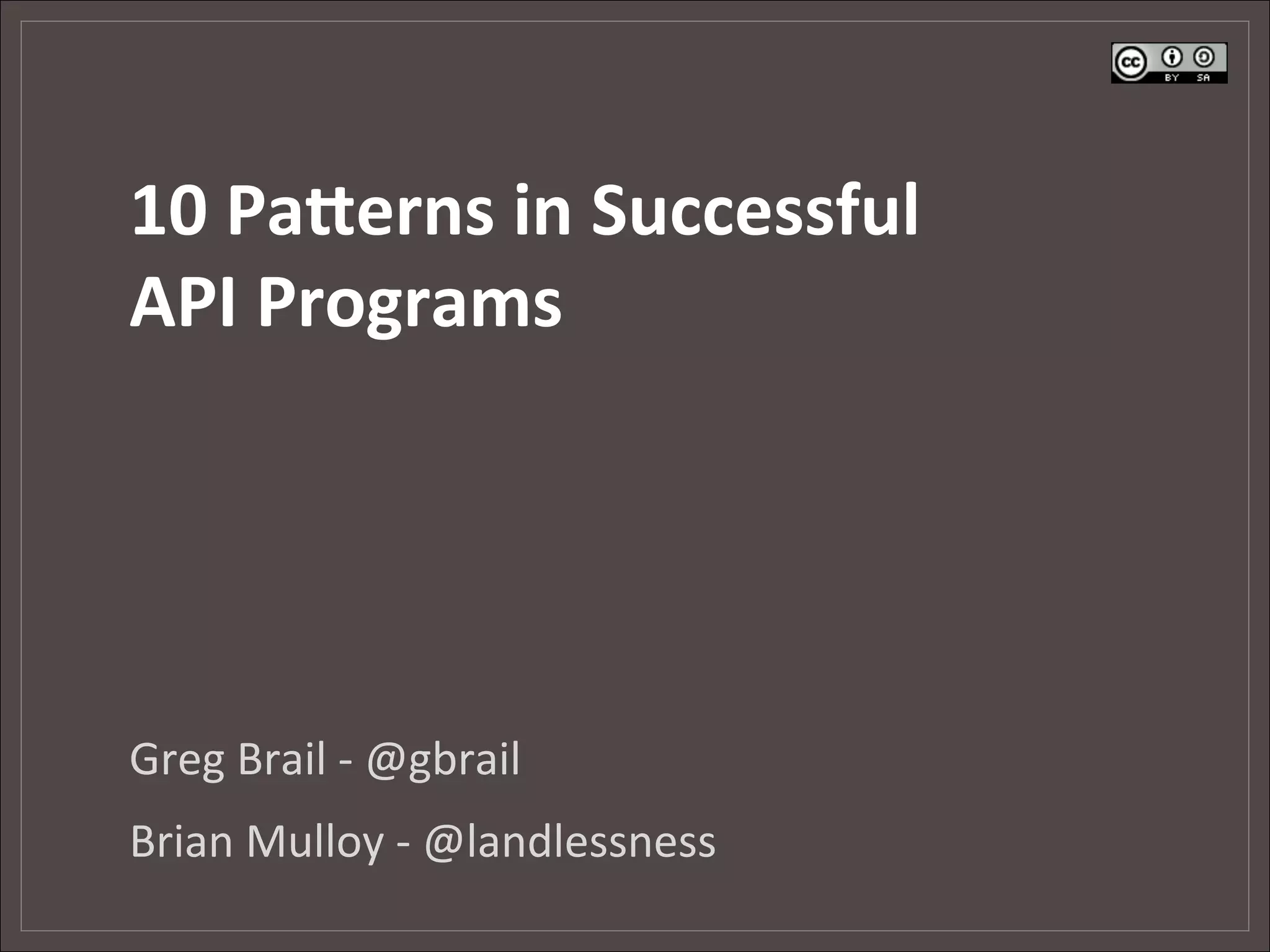 10	
  Pa&erns	
  in	
  Successful	
  
API	
  Programs	
  




Greg	
  Brail	
  -­‐	
  @gbrail	
  
Brian	
  Mulloy	
  -­‐	
  @landlessness	
  
 