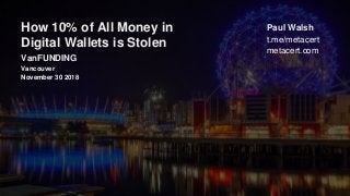 t.me/metacert
metacert.com
VanFUNDING
Vancouver
November 30 2018
Paul WalshHow 10% of All Money in
Digital Wallets is Stolen
 