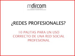 ¿REDES PROFESIONALES? 10 PAUTAS PARA UN USO CORRECTO DE UNA RED SOCIAL PROFESIONAL 