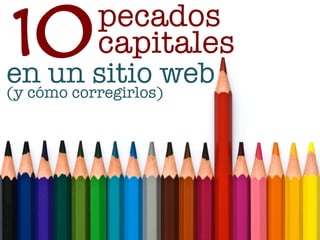10sitio web
                          pecados
                          capitales
en un
(y cómo corregirlos)




www.bienpensado.com	
  
 