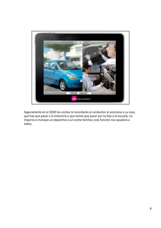 S
e g u r a m e n t e e n e l 2 0 2 0 l o s c o c h e s l e r e c o r d a r á n a l c o n d u c t o r a l a c e r c a r s e a s u c a s a ,
q u e h a y q u e p a s a r a l a t i n t o r e r í a o q u e t i e n e s q u e p a s a r p o r t u h i j a a l a e s c u e l a , n o
i m p o r t a s i m a n e j a s u n d e p o r t i v o o u n c o c h e f a m i l i a r , e s t a f u n c i ó n n o s a y u d a r í a a
t o d o s .
6
 