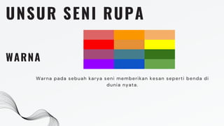 UNSUR SENI RUPA
WARNA
Warna pada sebuah karya seni memberikan kesan seperti benda di
dunia nyata.
 