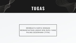 TUGAS
MEMBUATA KARYA DENGAN
MEMANFAATKAN UNSUR SENI RUPA YANG
PALING SEDERHANA (TITIK)
 