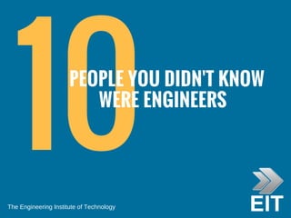 10  PEOPLE YOU DIDN'T KNOW
WERE ENGINEERS
The Engineering Institute of Technology
 