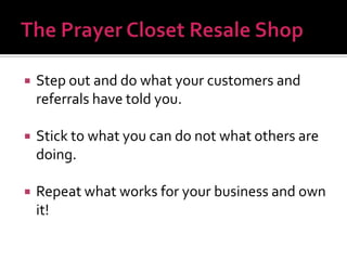 

Step out and do what your customers and
referrals have told you.



Stick to what you can do not what others are
doing.



Repeat what works for your business and own
it!

 