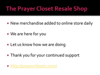 

New merchandise added to online store daily



We are here for you



Let us know how we are doing



Thank you for your continued support



http://prayercloset1.com/

 