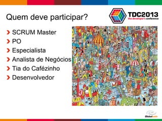Globalcode – Open4education
Quem deve participar?
SCRUM Master
PO
Especialista
Analista de Negócios
Tia do Cafézinho
Desenvolvedor
 