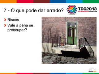 Globalcode – Open4education
7 - O que pode dar errado?
Riscos
Vale a pena se
preocupar?
 