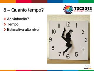 Globalcode – Open4education
8 – Quanto tempo?
Adivinhação?
Tempo
Estimativa alto nível
 
