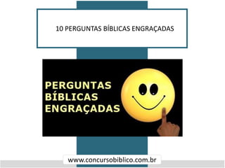 10 PERGUNTAS BÍBLICAS ENGRAÇADAS
www.concursobiblico.com.br
 