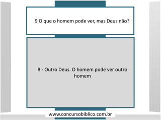 9 O que o homem pode ver, mas Deus não?
www.concursobiblico.com.br
R - Outro Deus. O homem pode ver outro
homem
 