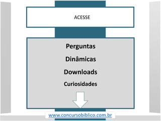 ACESSE
www.concursobiblico.com.br
Perguntas
Dinâmicas
Downloads
Curiosidades
 