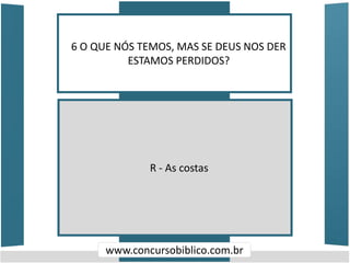 6 O QUE NÓS TEMOS, MAS SE DEUS NOS DER
ESTAMOS PERDIDOS?
www.concursobiblico.com.br
R - As costas
 