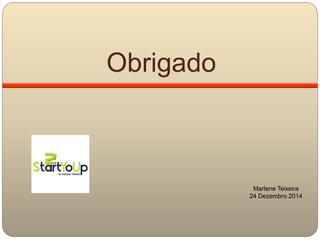 Obrigado
Marlene Teixeira
24 Dezembro 2014
 