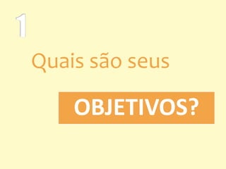 Quais são seus
OBJETIVOS?
 