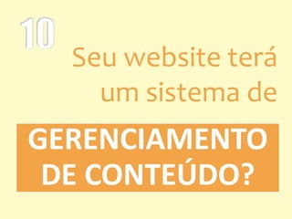 GERENCIAMENTO
DE CONTEÚDO?
Seu website terá
um sistema de
 