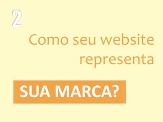 SUA MARCA?
Como seu website
representa
 