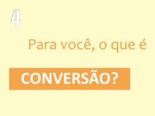 CONVERSÃO?
Para você, o que é
 