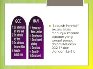 ›   'Sepuluh Perintah'
secara biasa
menunjuk kepada
bacaan yang
sangat serupa
dalam Keluaran
20:2-17 dan
Ulangan 5:6-21.
 