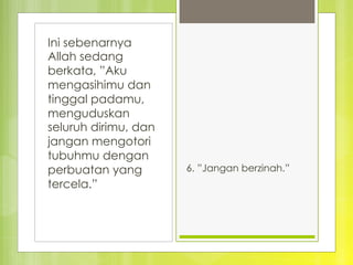 Ini sebenarnya
Allah sedang
berkata, ”Aku
mengasihimu dan
tinggal padamu,
menguduskan
seluruh dirimu, dan
jangan mengotori
tubuhmu dengan
perbuatan yang
tercela.”
6. ”Jangan berzinah.”
 