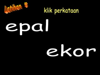 epal klik perkataan ekor Latihan  5 