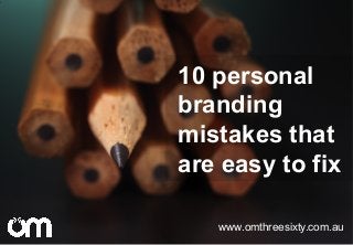 10 personal
branding
mistakes that
are easy to fix
www.omthreesixty.com.au
 