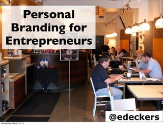 Personal
Branding for
Entrepreneurs
@edeckersWednesday, March 19, 14
 