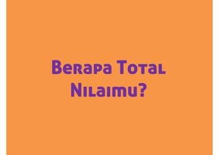 Berapa Total
Nilaimu?
 