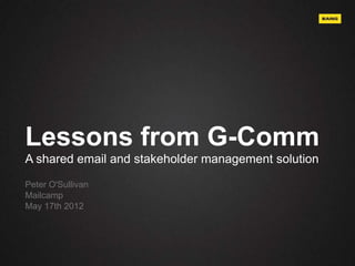 Lessons from G-Comm
A shared email and stakeholder management solution
Peter O'Sullivan
Mailcamp
May 17th 2012
 