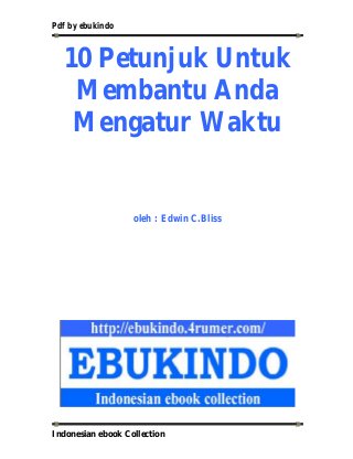 Pdf by ebukindo
Indonesian ebook Collection
10 Petunjuk Untuk
Membantu Anda
Mengatur Waktu
oleh : Edwin C.Bliss
 