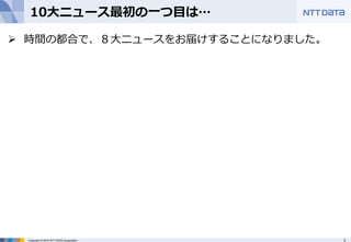 10⼤大ニュース最初の⼀一つ⽬目は… 
Ø 時間の都合で、８⼤大ニュースをお届けすることになりました。 
Copyright © 2012 NTT DATA Corporation 3 
 