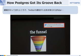 How Postgres Got Its Groove Back 
講演がのってきたところで、Twitterの通知が⼊入る気を取られるPeter… 
 
Copyright © 2012 NTT DATA Corporation 35 
 