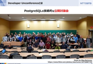 15Copyright © 2015 NTT DATA Corporation
Developer Unconferenceとは
PostgreSQLの技術的な公開討論会
Photo by Oleg Bartunov
https://www.flickr.com/photos/obartunov/18718087759
 