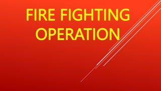 FIRE FIGHTING
OPERATION
 