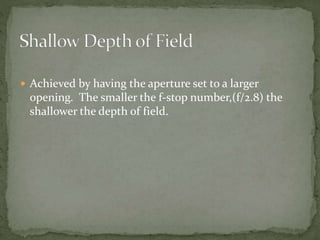  Achieved by having the aperture set to a larger
opening. The smaller the f-stop number,(f/2.8) the
shallower the depth of field.
 