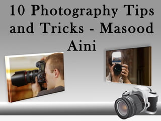 10 Photography Tips
and Tricks - Masood
Aini
 