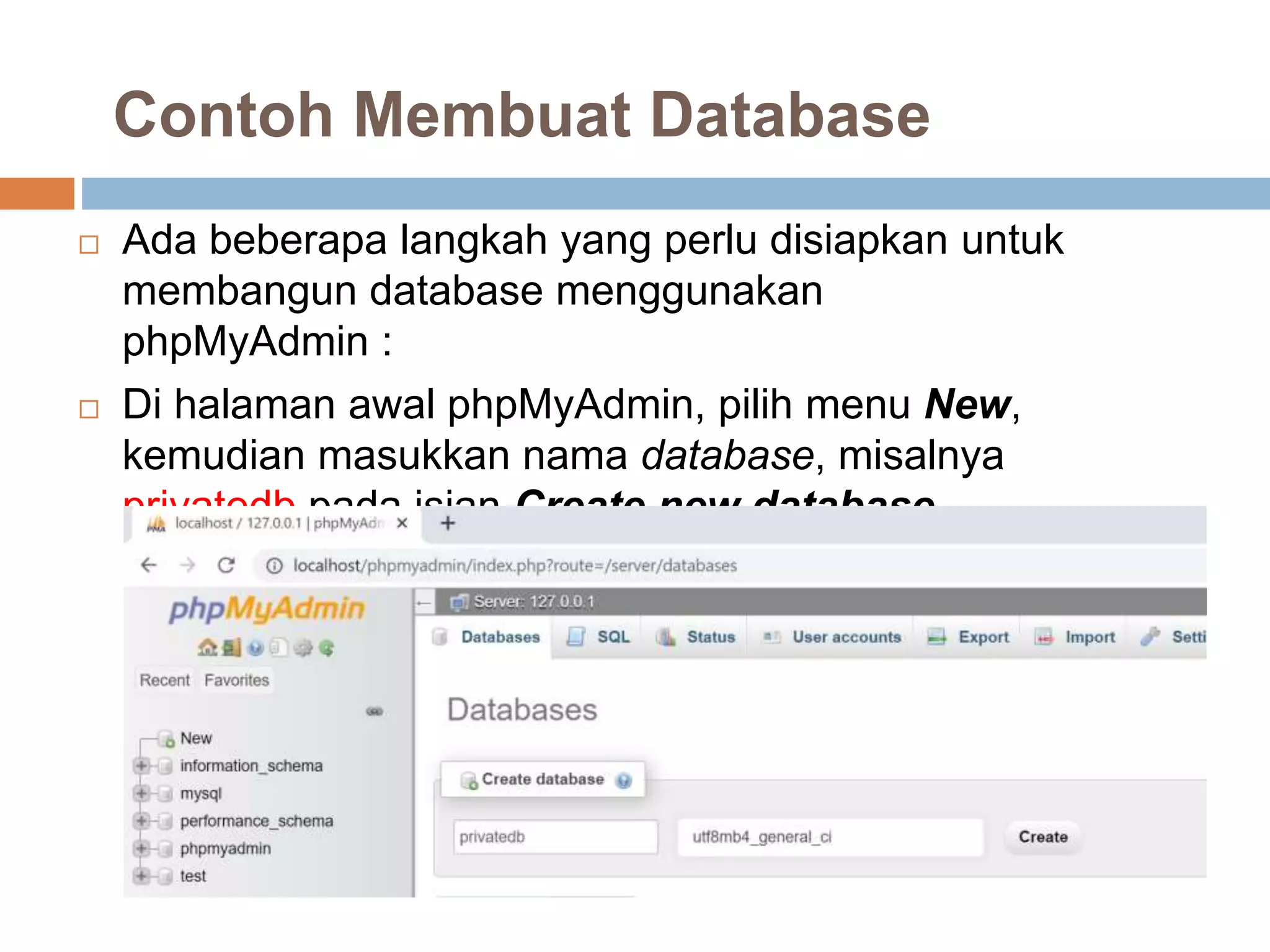 Contoh Membuat Database
 Ada beberapa langkah yang perlu disiapkan untuk
membangun database menggunakan
phpMyAdmin :
 Di halaman awal phpMyAdmin, pilih menu New,
kemudian masukkan nama database, misalnya
privatedb pada isian Create new database.
 