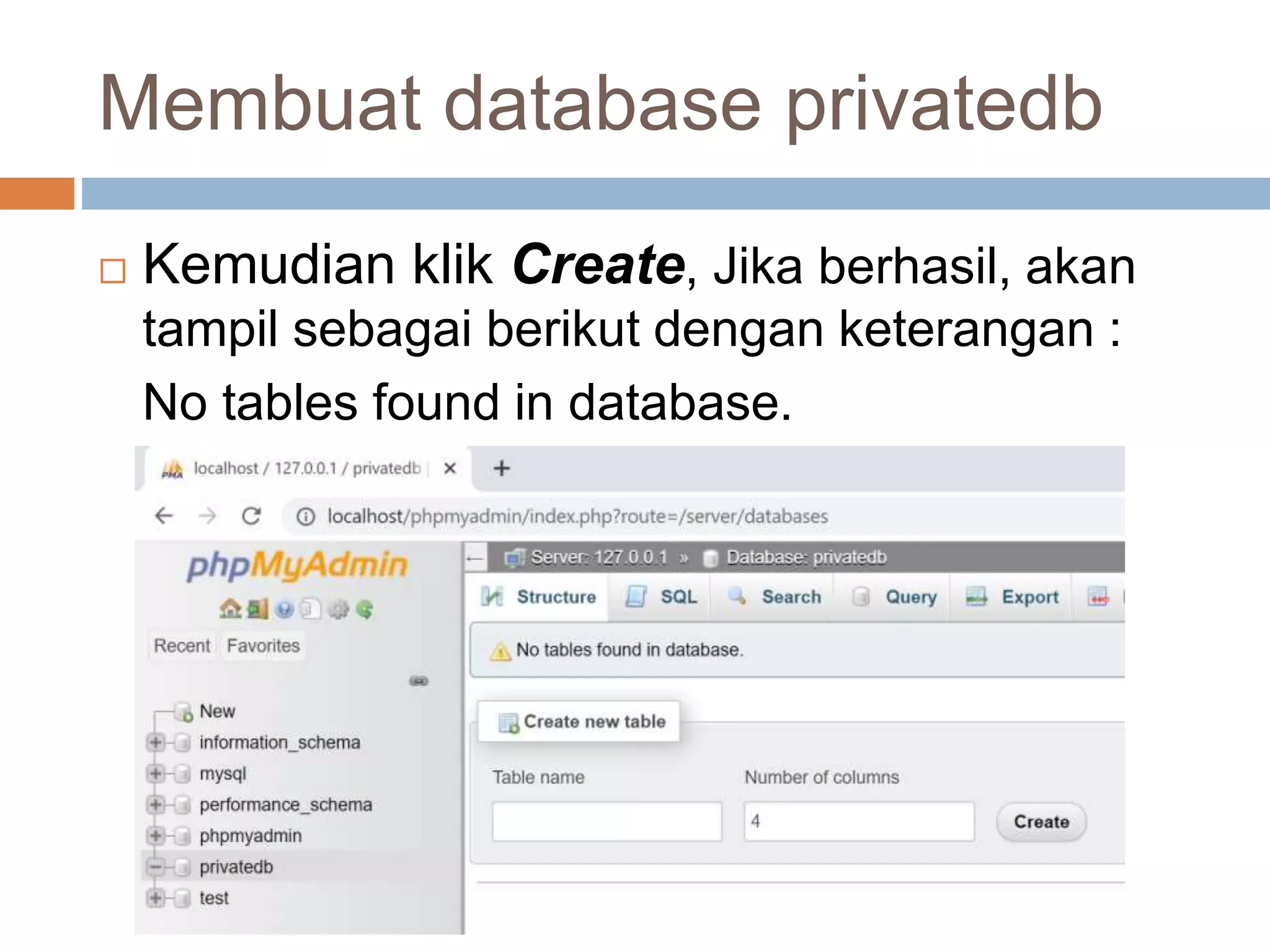 Membuat database privatedb
 Kemudian klik Create, Jika berhasil, akan
tampil sebagai berikut dengan keterangan :
No tables found in database.
 