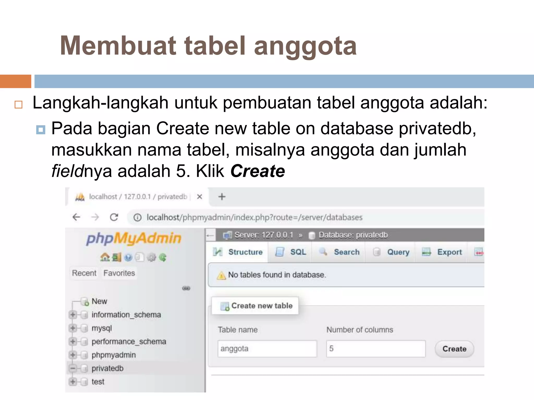 Membuat tabel anggota
 Langkah-langkah untuk pembuatan tabel anggota adalah:
 Pada bagian Create new table on database privatedb,
masukkan nama tabel, misalnya anggota dan jumlah
fieldnya adalah 5. Klik Create
 