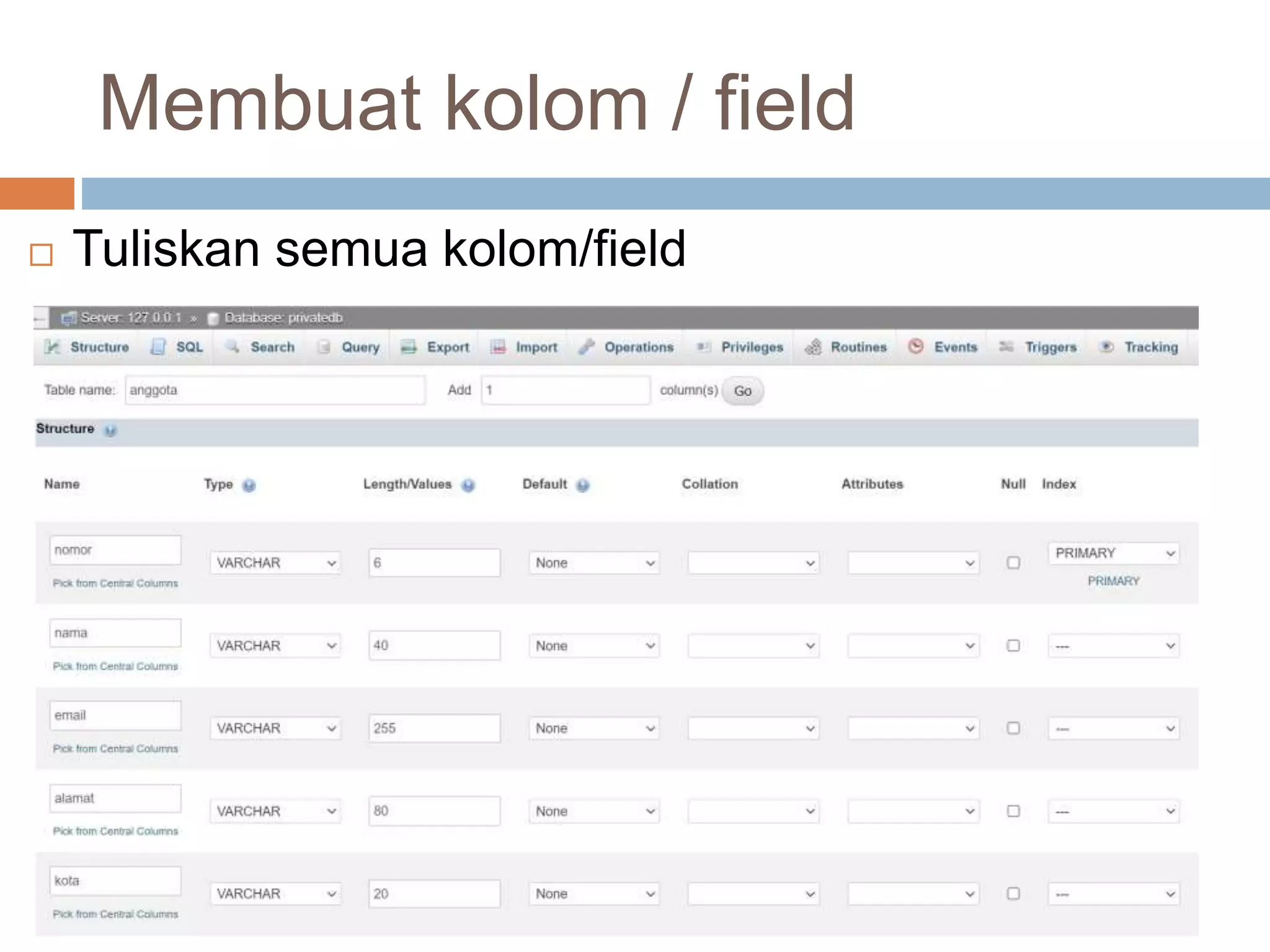 Membuat kolom / field
 Tuliskan semua kolom/field
 