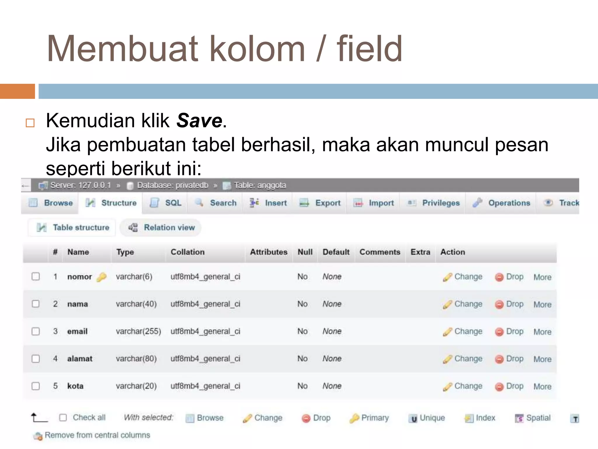 Membuat kolom / field
 Kemudian klik Save.
Jika pembuatan tabel berhasil, maka akan muncul pesan
seperti berikut ini:
 