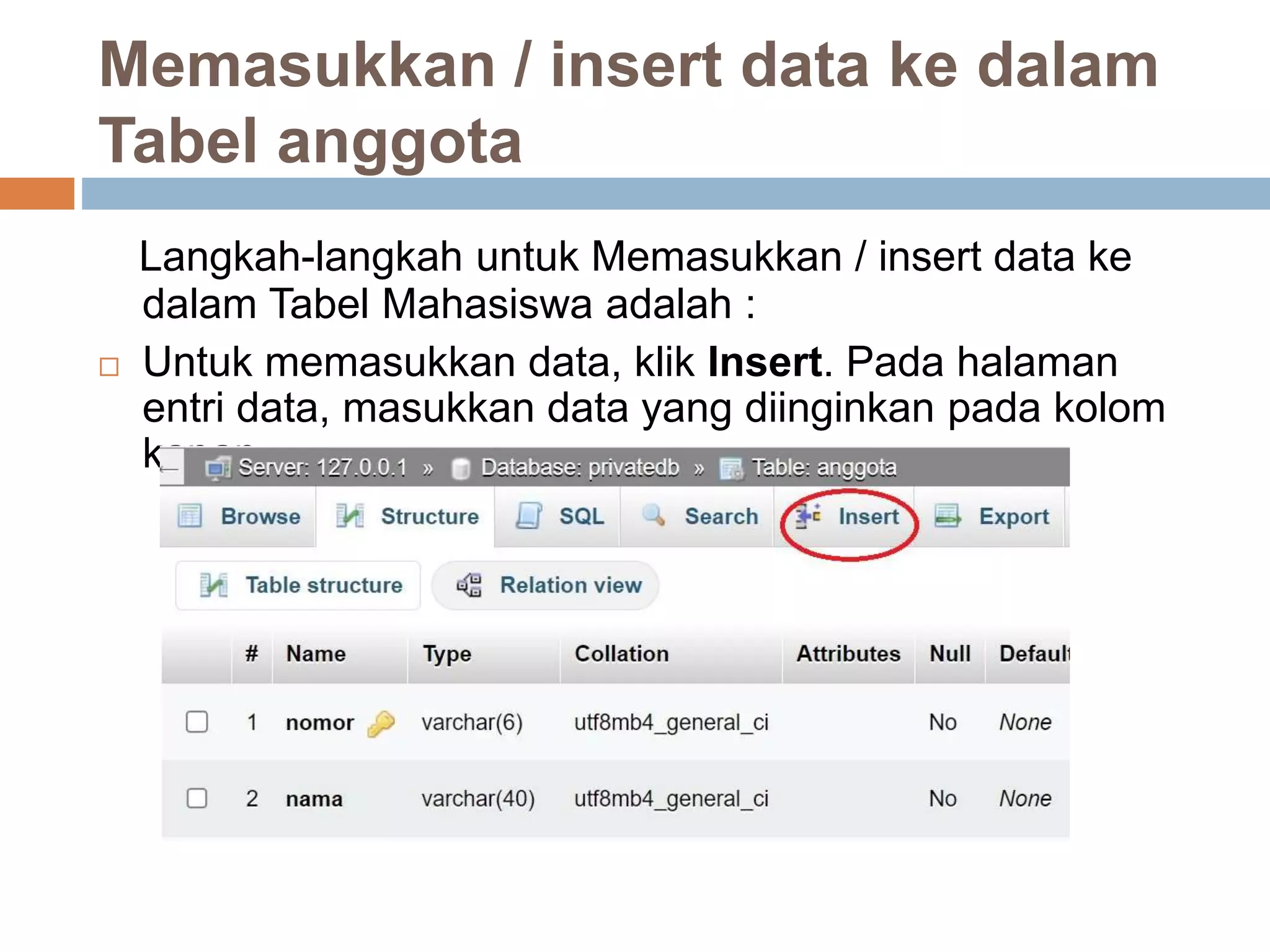 Memasukkan / insert data ke dalam
Tabel anggota
Langkah-langkah untuk Memasukkan / insert data ke
dalam Tabel Mahasiswa adalah :
 Untuk memasukkan data, klik Insert. Pada halaman
entri data, masukkan data yang diinginkan pada kolom
kanan.
 