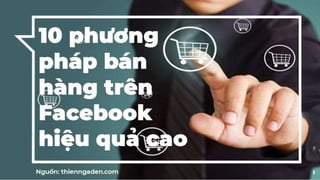 1
10 phương
pháp bán
hàng trên
Facebook
hiệu quả cao
Nguồn: thienngaden.com
 